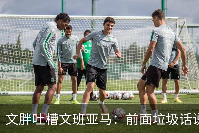 文胖吐槽文班亚马：前面垃圾话说得响 关键时刻却跑不动了