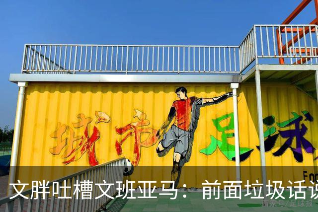 文胖吐槽文班亚马：前面垃圾话说得响 关键时刻却跑不动了